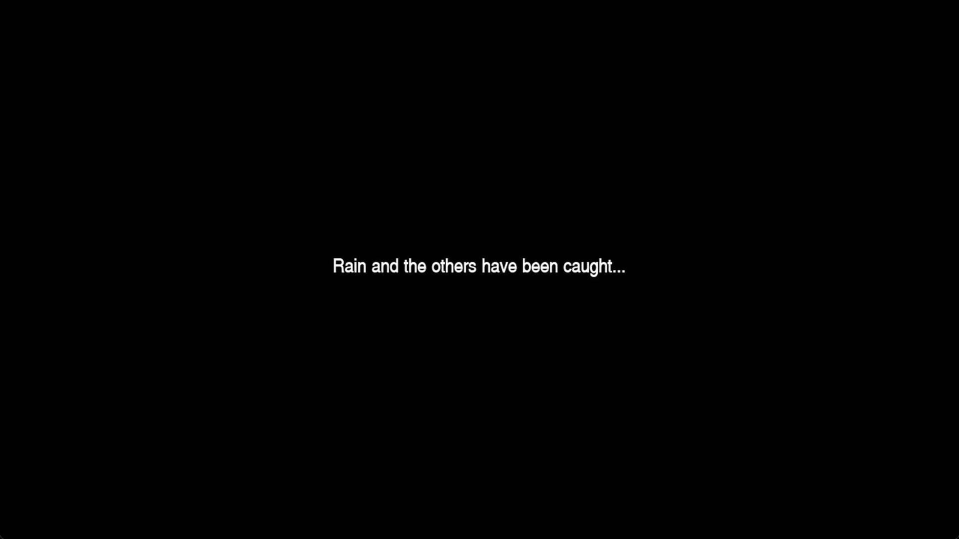 Black screen: Rain and the others have been caught...